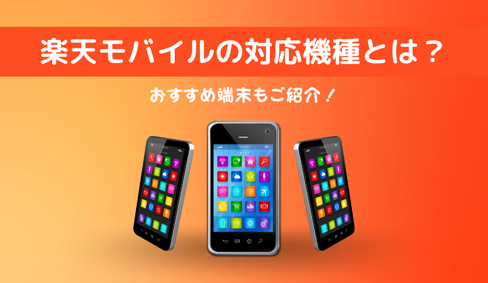【iPhone・Android】楽天モバイルの対応機種を徹底解説！動作確認なしの対応機種以外は使えない？