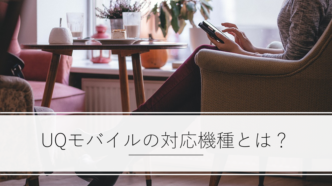 UQモバイルの対応機種（iPhone・Android）を解説！対応機種以外はどうなる？おすすめ端末も分かる