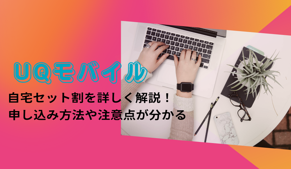 UQモバイルの自宅セット割とは？申し込み方法からインターネット/でんきコースの適用条件まで徹底解説