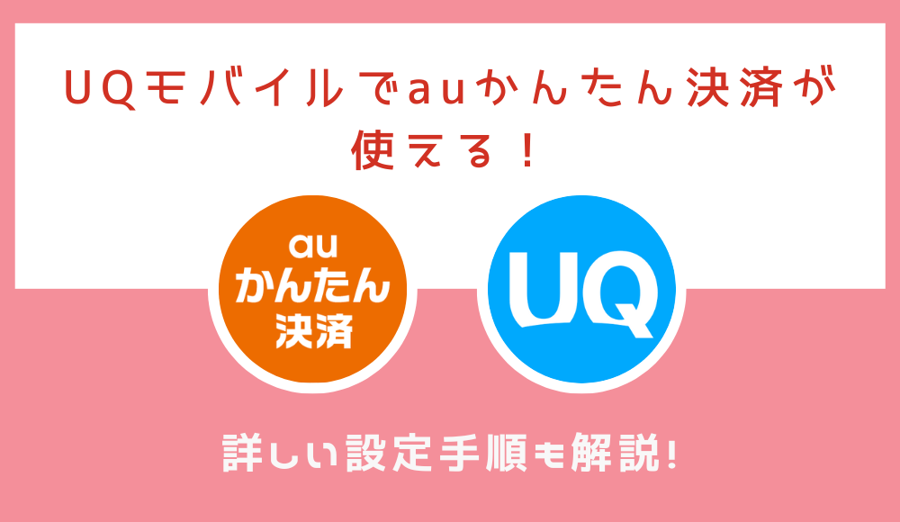 UQモバイルでauかんたん決済が使える！au IDとの紐付けや決済できないときの対処法を解説