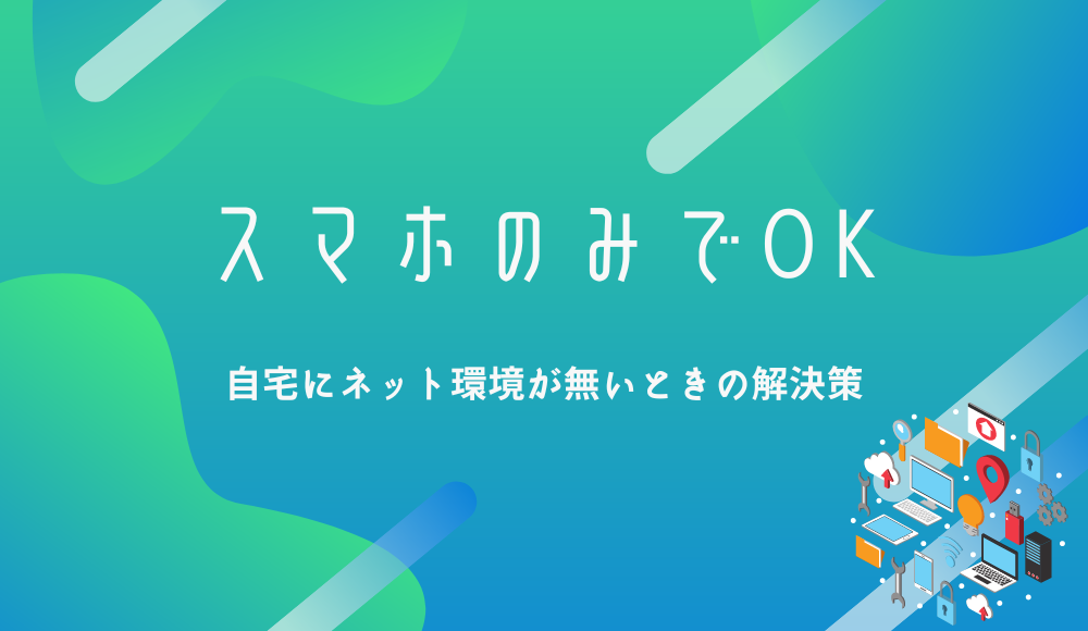 スマホのみでいい？自宅にネット環境がない方の解決策とは？