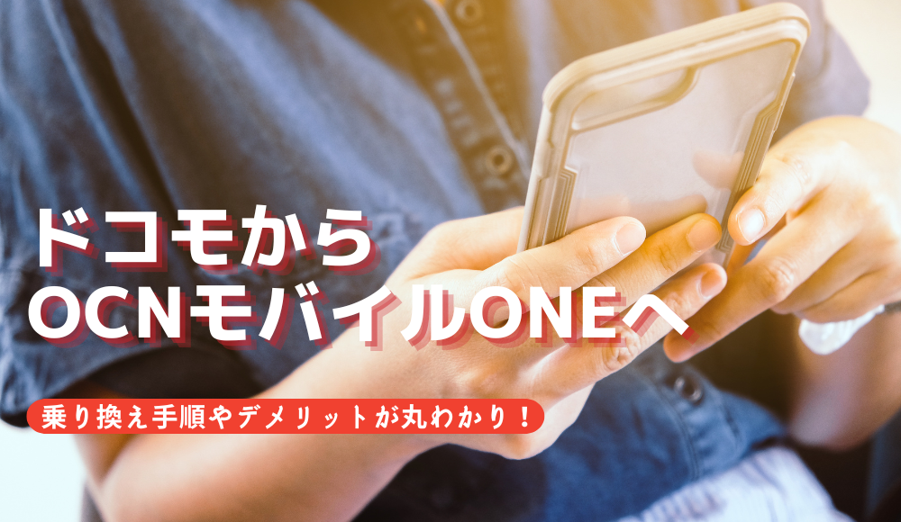 ドコモからOCNモバイルONEに乗り換える方法とは？デメリットや短期解約の注意点など徹底解説