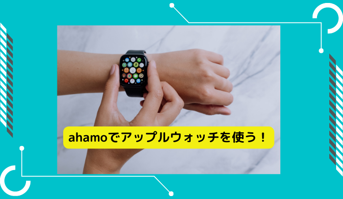 ahamoでアップルウォッチを使う方法を徹底解説【ワンナンバー対応】