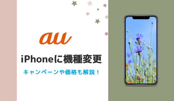auのiPhoneに機種変更する手順！一括0円はある？キャンペーンや価格など徹底解説