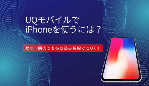 UQモバイルでiPhoneを使う4つの方法！セット購入から持ち込み契約の手順まで徹底解説