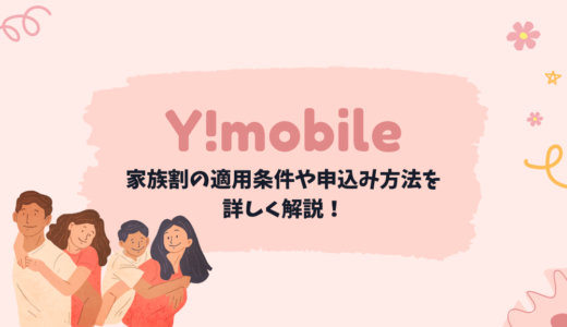 【あとから申請OK】ワイモバイルの家族割はオンライン申し込みがお得！適用条件や必要書類も解説