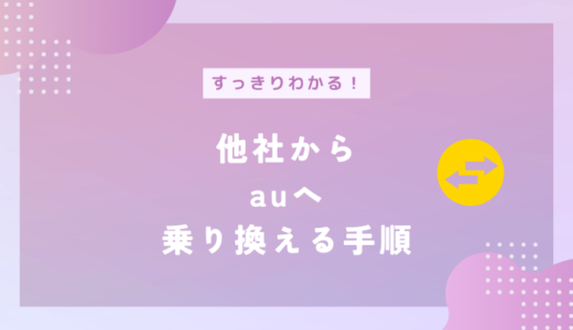 他社からauに乗り換える方法を詳しく解説！利用できるキャンペーンや注意点も分かる